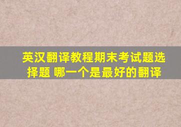 英汉翻译教程期末考试题选择题 哪一个是最好的翻译